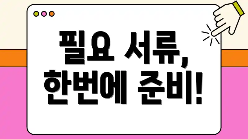 필요 서류, 한번에 준비!