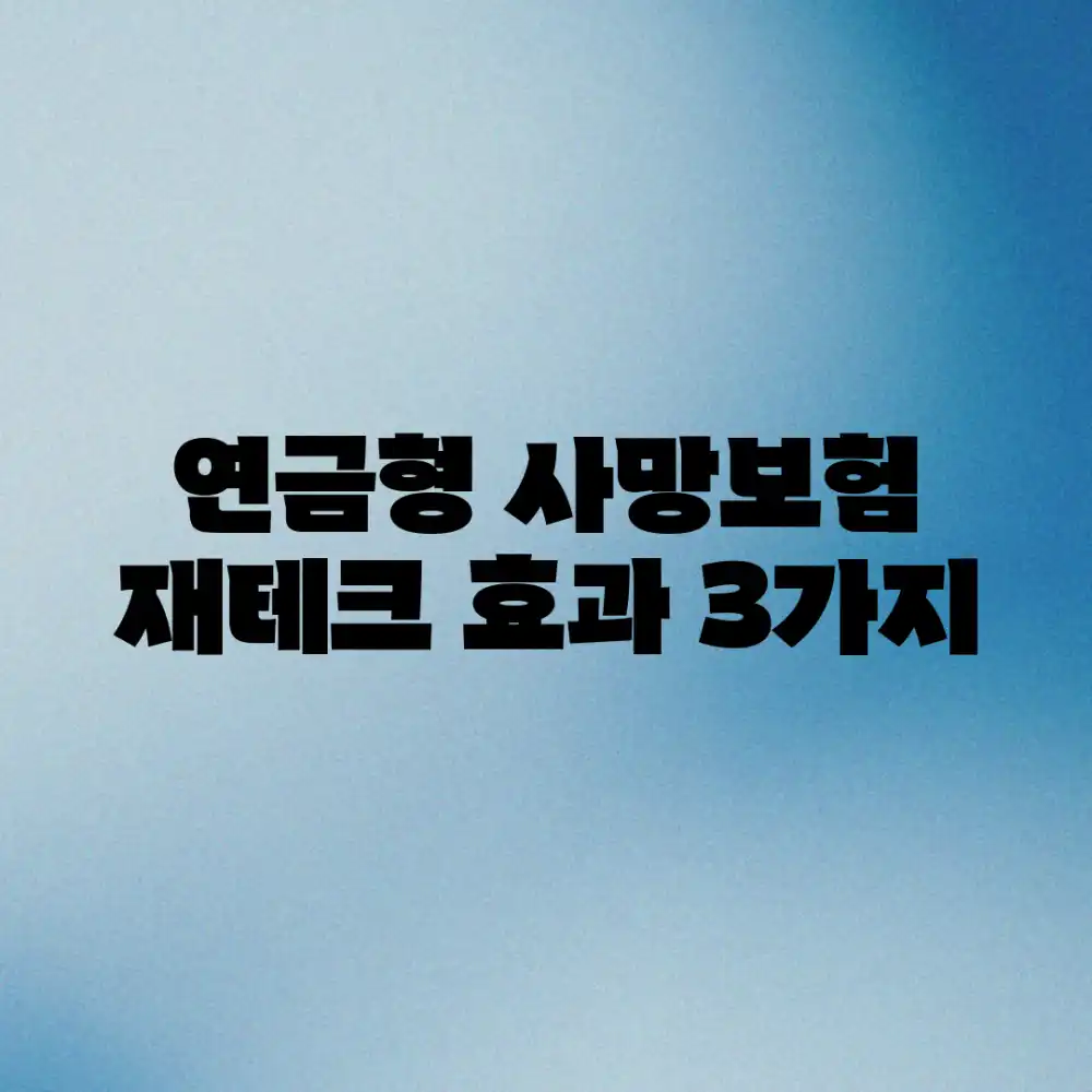 연금형 사망보험, 재테크 효과 3가지! 연금형 사망보험, 재테크 효과 3가지!