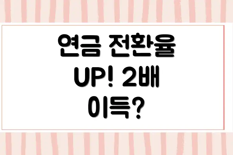 연금 전환율 UP! 2배 이득?