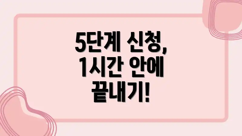 5단계 신청, 1시간 안에 끝내기!