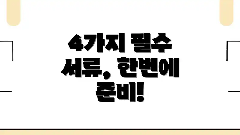 4가지 필수 서류, 한번에 준비!