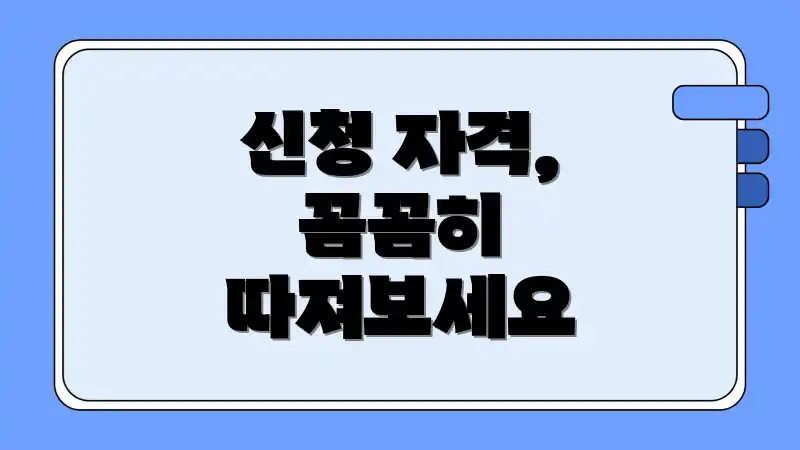 신청 자격, 꼼꼼히 따져보세요