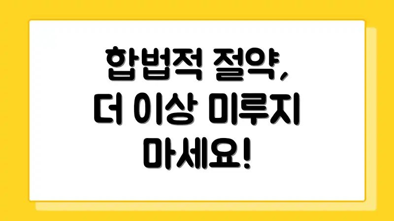 합법적 절약, 더 이상 미루지 마세요!