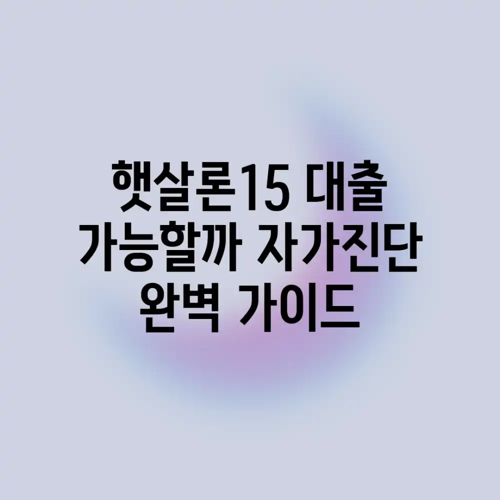 햇살론15 대출, 가능할까? 자가진단 완벽 가이드