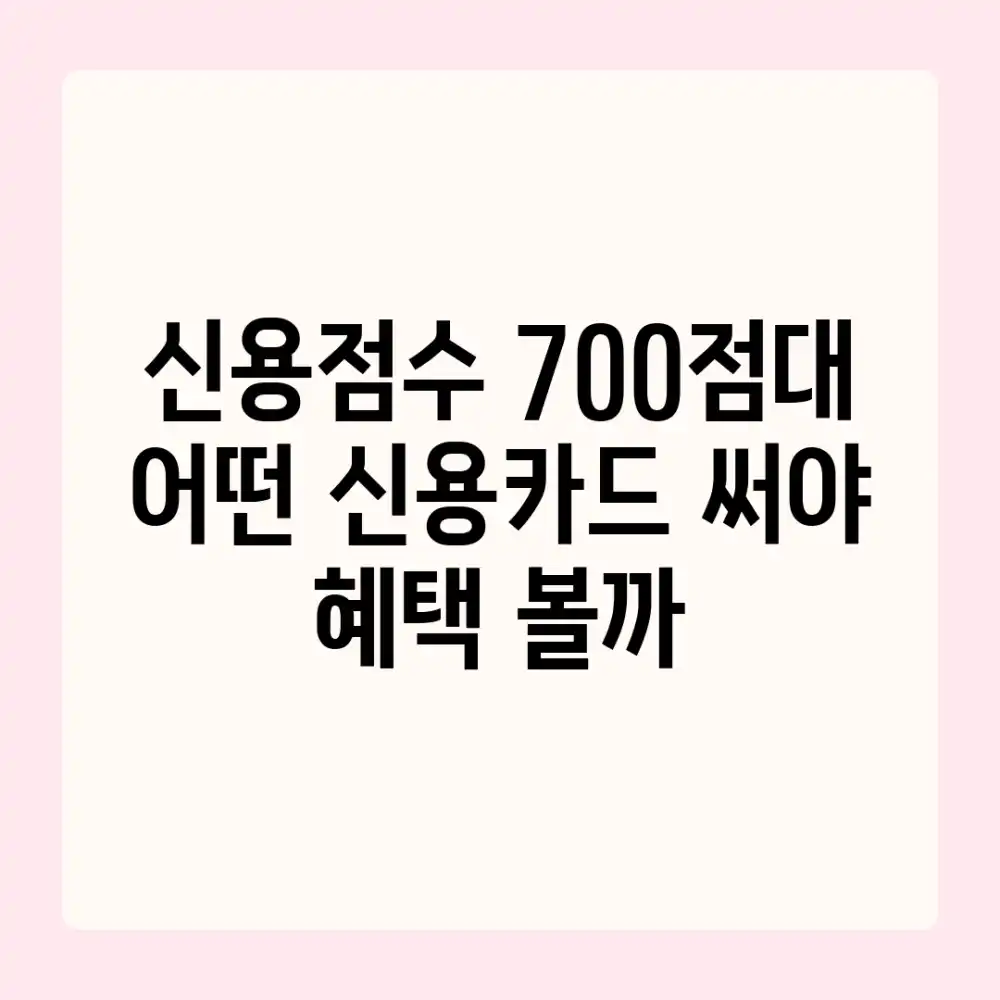 신용점수 700점대, 어떤 신용카드 써야 혜택 볼까?