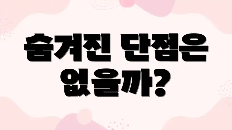 숨겨진 단점은 없을까?