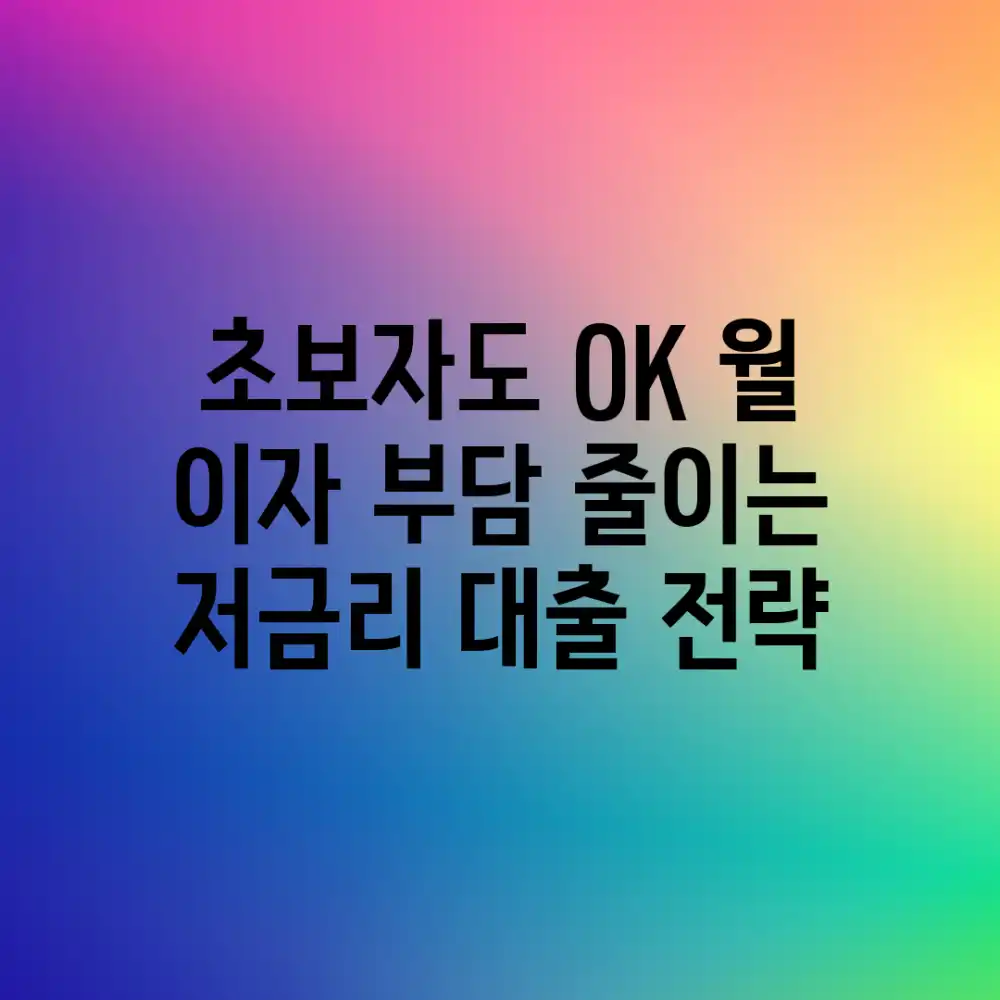초보자도 OK! 월 이자 부담 줄이는 저금리 대출 전략