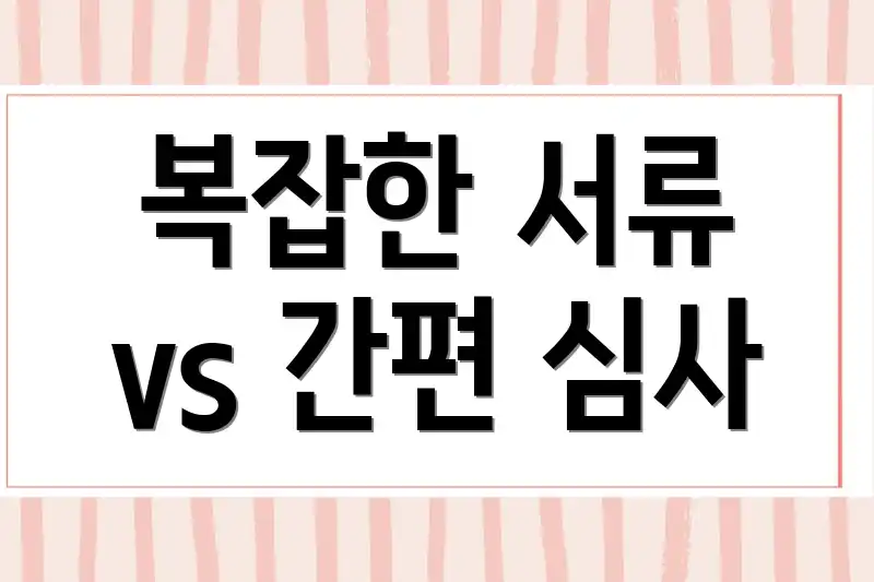 복잡한 서류 vs 간편 심사