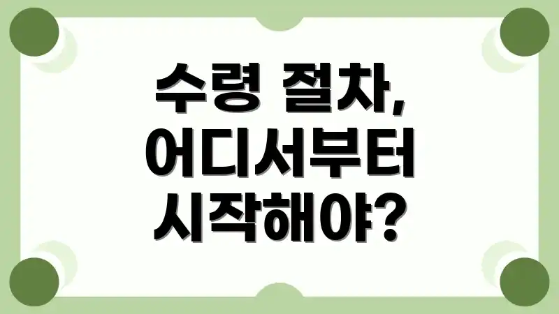 수령 절차, 어디서부터 시작해야?